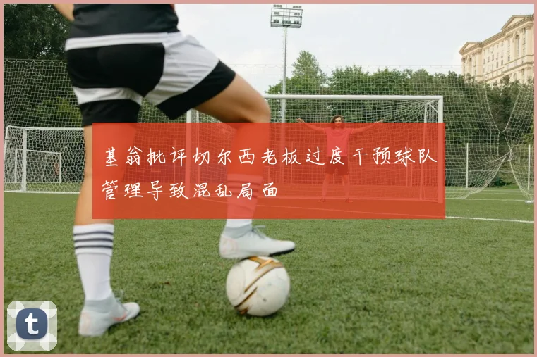 基翁批评切尔西老板过度干预球队管理导致混乱局面