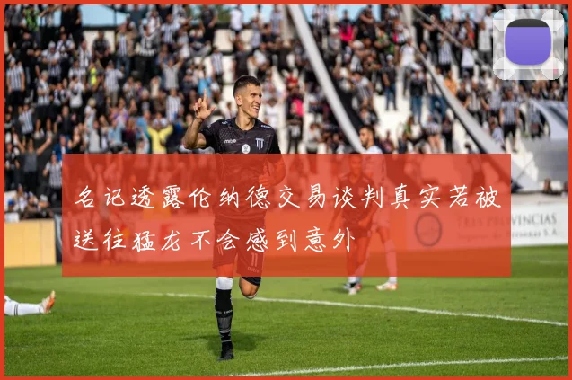 名记透露伦纳德交易谈判真实若被送往猛龙不会感到意外