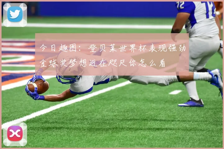 今日趣图：登贝莱世界杯表现强劲金球奖梦想近在咫尺你怎么看