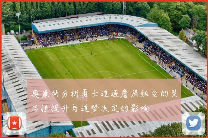 奥康纳分析勇士追逐詹眉组合的灵活性提升与追梦决定的影响