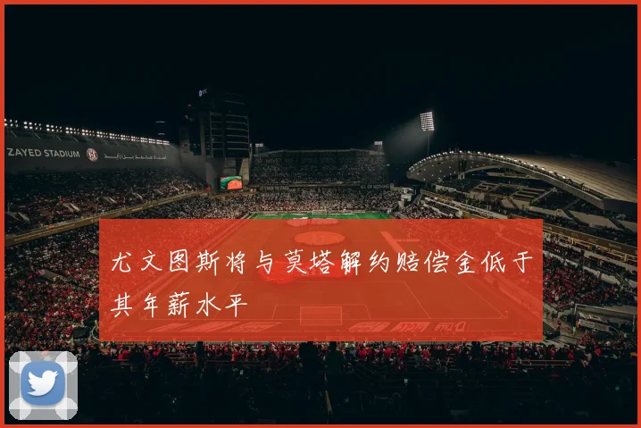 尤文图斯将与莫塔解约赔偿金低于其年薪水平