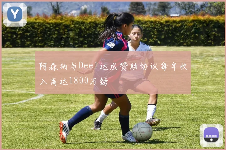 阿森纳与Deel达成赞助协议每年收入高达1800万镑