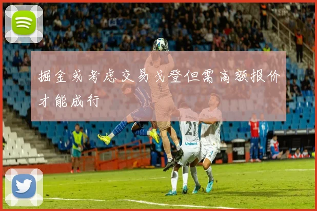 掘金或考虑交易戈登但需高额报价才能成行