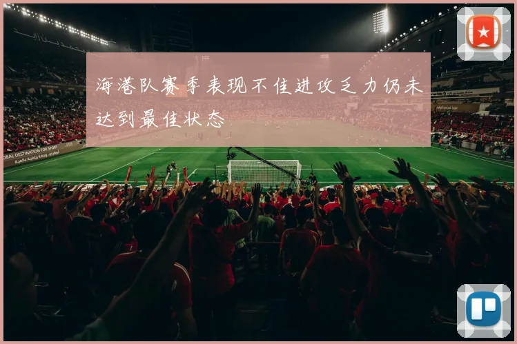 海港队赛季表现不佳进攻乏力仍未达到最佳状态